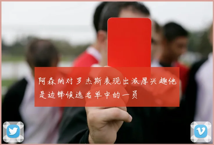 阿森纳对罗杰斯表现出浓厚兴趣他是边锋候选名单中的一员