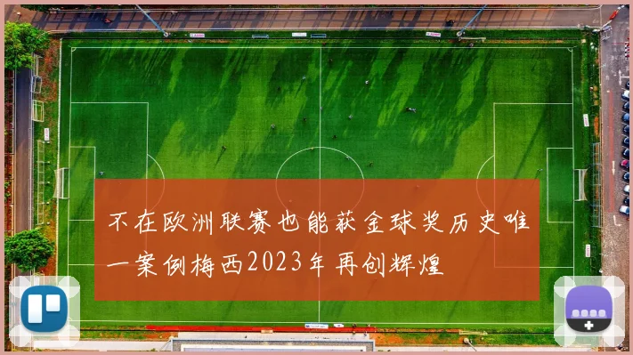 不在欧洲联赛也能获金球奖历史唯一案例梅西2023年再创辉煌