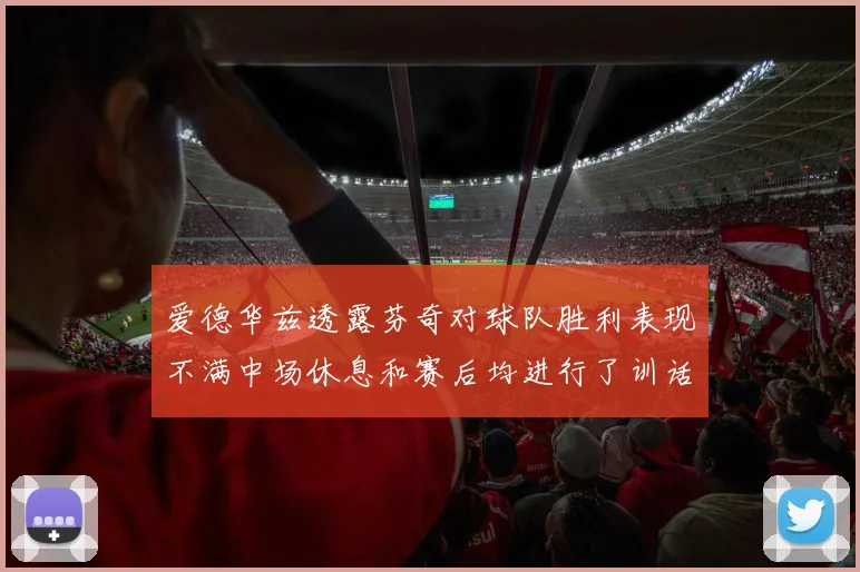 爱德华兹透露芬奇对球队胜利表现不满中场休息和赛后均进行了训话