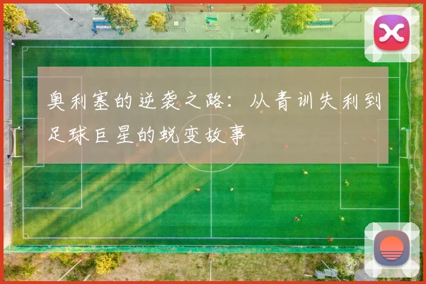 奥利塞的逆袭之路：从青训失利到足球巨星的蜕变故事