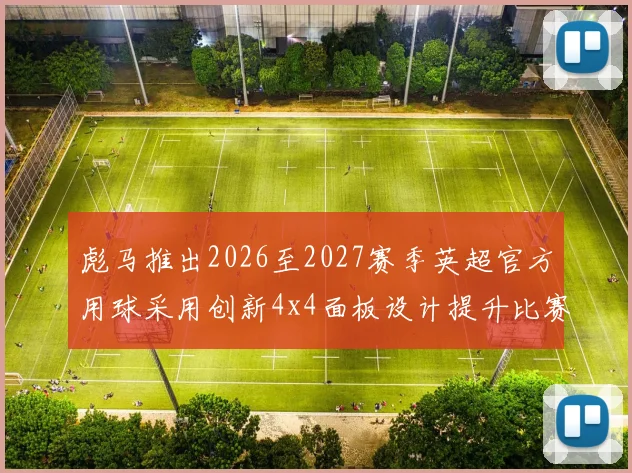 彪马推出2026至2027赛季英超官方用球采用创新4x4面板设计提升比赛表现