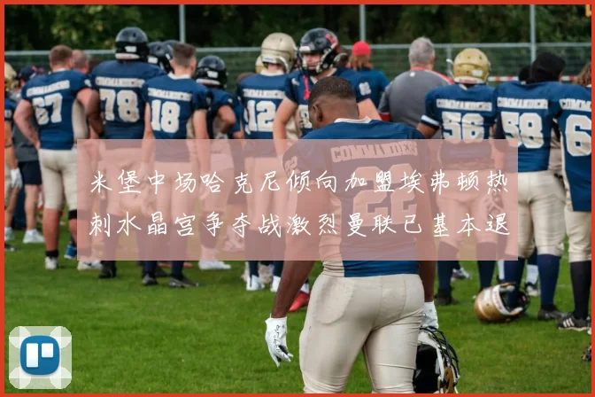 米堡中场哈克尼倾向加盟埃弗顿热刺水晶宫争夺战激烈曼联已基本退出竞争