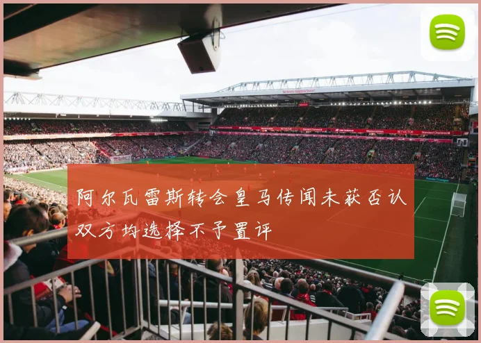 阿尔瓦雷斯转会皇马传闻未获否认双方均选择不予置评