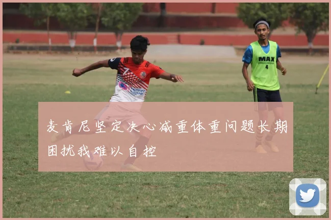 麦肯尼坚定决心减重体重问题长期困扰我难以自控