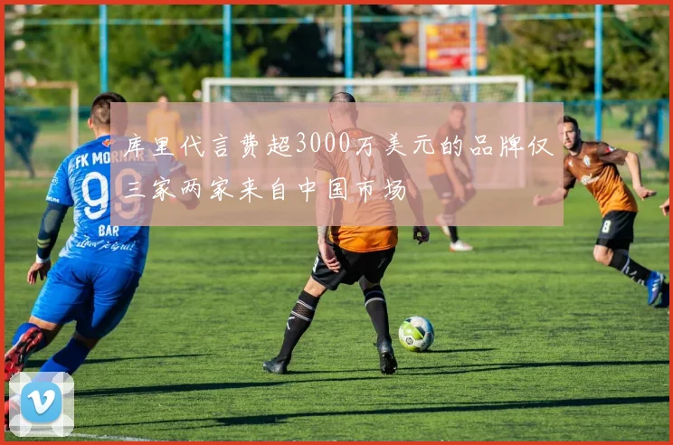 库里代言费超3000万美元的品牌仅三家两家来自中国市场