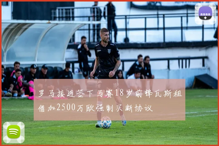 罗马接近签下马赛18岁前锋瓦斯租借加2500万欧强制买断协议