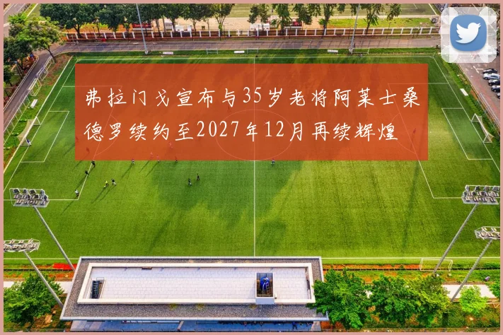 弗拉门戈宣布与35岁老将阿莱士桑德罗续约至2027年12月再续辉煌
